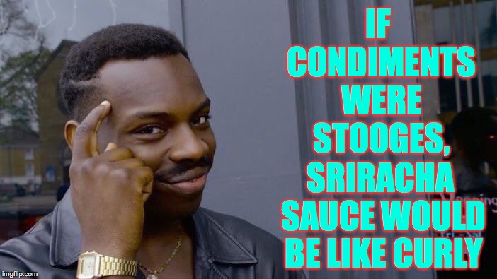 Peanut sauce would be like Shemp. | IF CONDIMENTS WERE STOOGES, SRIRACHA SAUCE WOULD BE LIKE CURLY | image tagged in memes,roll safe think about it,stooges,sriracha baby | made w/ Imgflip meme maker