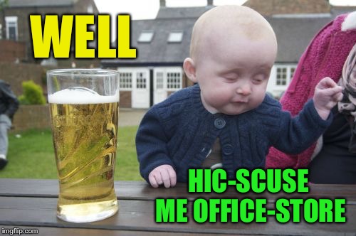 Drunk Baby Meme | HIC-SCUSE ME OFFICE-STORE WELL | image tagged in memes,drunk baby | made w/ Imgflip meme maker