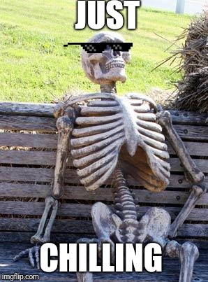 Waiting Skeleton Meme | JUST; CHILLING | image tagged in memes,waiting skeleton | made w/ Imgflip meme maker