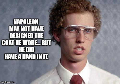 Napoleon Dynamite | NAPOLEON MAY NOT HAVE DESIGNED THE COAT HE WORE…
BUT HE DID HAVE A HAND IN IT. | image tagged in napoleon dynamite | made w/ Imgflip meme maker