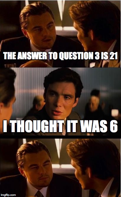 Inception | THE ANSWER TO QUESTION 3 IS 21; I THOUGHT IT WAS 6 | image tagged in memes,inception | made w/ Imgflip meme maker