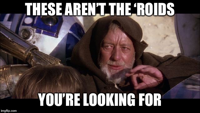Obi wan | THESE AREN’T THE ‘ROIDS; YOU’RE LOOKING FOR | image tagged in obi wan | made w/ Imgflip meme maker