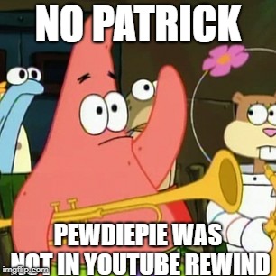 No Patrick Meme | NO PATRICK; PEWDIEPIE WAS NOT IN YOUTUBE REWIND | image tagged in memes,no patrick | made w/ Imgflip meme maker