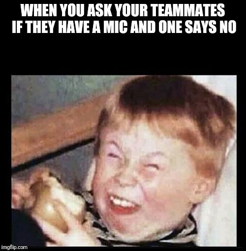 Mocking Kid | WHEN YOU ASK YOUR TEAMMATES IF THEY HAVE A MIC AND ONE SAYS NO | image tagged in mocking kid | made w/ Imgflip meme maker
