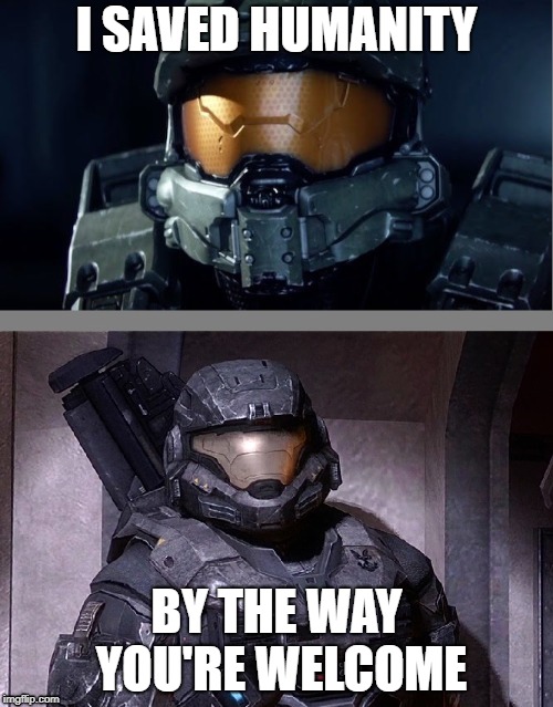 Well Noble 6 is right | I SAVED HUMANITY; BY THE WAY YOU'RE WELCOME | image tagged in gaming,halo spartan,halo,master chief,xbox,halo 5 | made w/ Imgflip meme maker