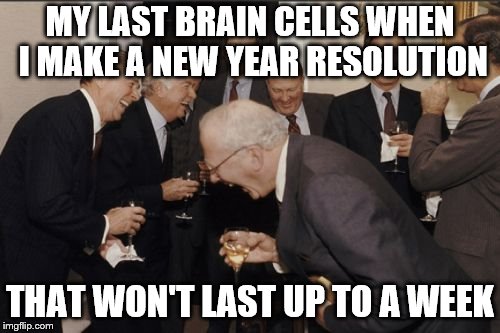 Laughing Men In Suits Meme | MY LAST BRAIN CELLS WHEN I MAKE A NEW YEAR RESOLUTION; THAT WON'T LAST UP TO A WEEK | image tagged in memes,laughing men in suits | made w/ Imgflip meme maker