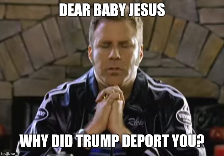 Dear Baby Jesus | DEAR BABY JESUS; WHY DID TRUMP DEPORT YOU? | image tagged in dear baby jesus | made w/ Imgflip meme maker