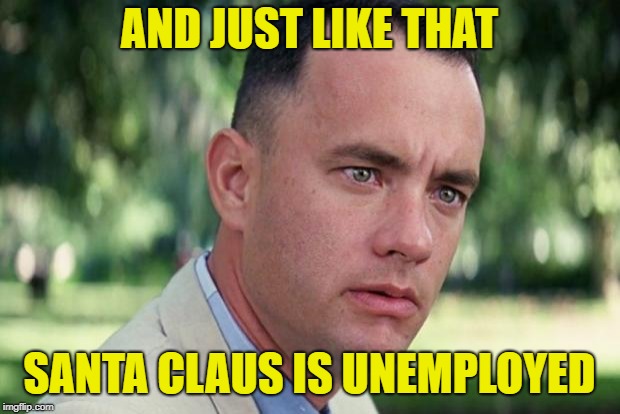 And Just Like That Meme | AND JUST LIKE THAT; SANTA CLAUS IS UNEMPLOYED | image tagged in forrest gump | made w/ Imgflip meme maker