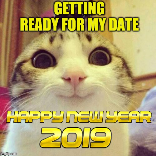 getting ready for my date | GETTING READY FOR MY DATE | image tagged in memes,smiling cat,meme,cats,new year 2019,cute cat | made w/ Imgflip meme maker