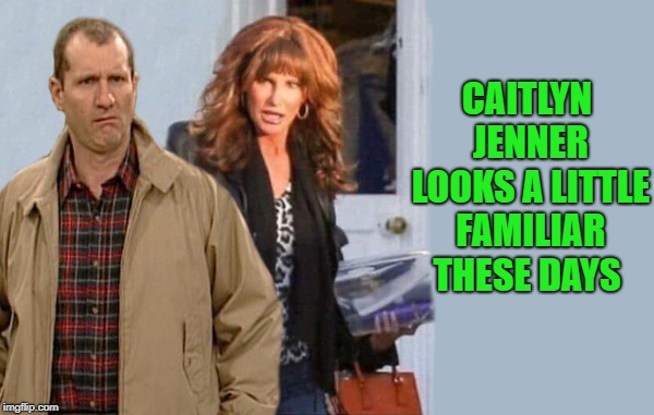 deja vu | CAITLYN JENNER LOOKS A LITTLE FAMILIAR THESE DAYS | image tagged in caitlyn jenner,al bundy,funny | made w/ Imgflip meme maker