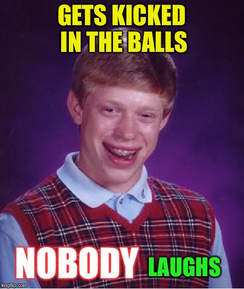 Bad Luck Brian Meme | GETS KICKED IN THE BALLS NOBODY LAUGHS | image tagged in memes,bad luck brian | made w/ Imgflip meme maker