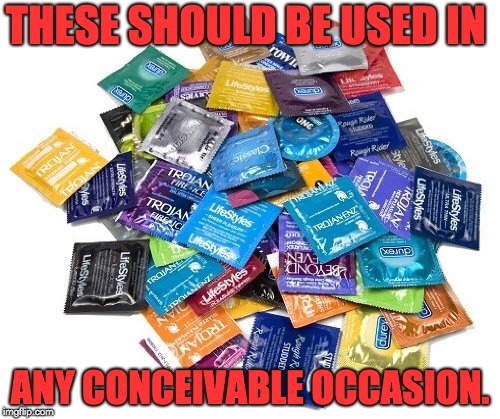 Condom? | THESE SHOULD BE USED IN; ANY CONCEIVABLE OCCASION. | image tagged in condom | made w/ Imgflip meme maker