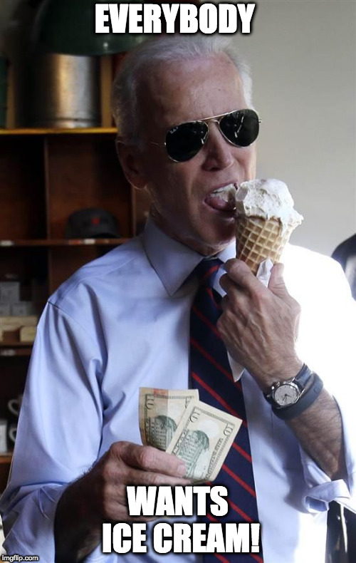 Joe Biden Ice Cream and Cash | EVERYBODY WANTS ICE CREAM! | image tagged in joe biden ice cream and cash | made w/ Imgflip meme maker