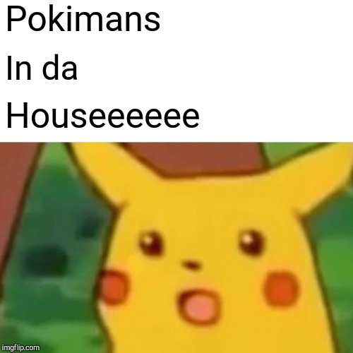 Pokimans In da Houseeeeee | image tagged in memes,surprised pikachu | made w/ Imgflip meme maker