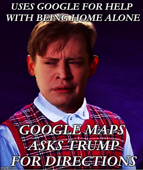 dammit... | USES GOOGLE FOR HELP WITH BEING HOME ALONE; GOOGLE MAPS ASKS TRUMP FOR DIRECTIONS | image tagged in home alone,bad luck brian,donald trump,google maps | made w/ Imgflip meme maker
