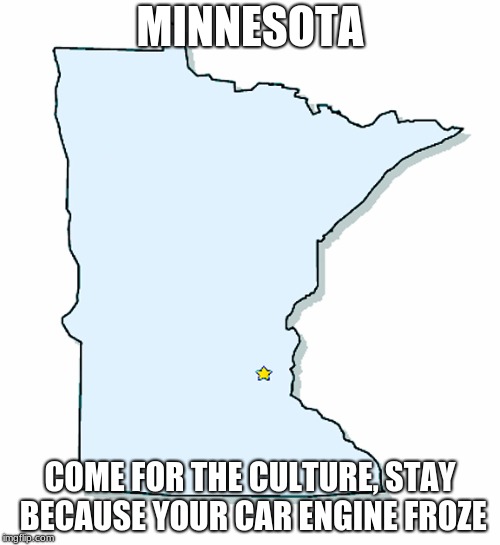 Minnesota Outline | MINNESOTA; COME FOR THE CULTURE, STAY BECAUSE YOUR CAR ENGINE FROZE | image tagged in minnesota outline | made w/ Imgflip meme maker
