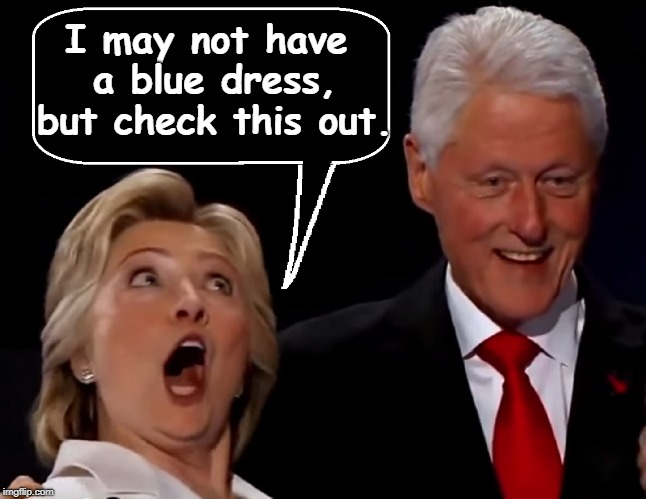 Keeping Up with the Lewinsky's | I may not have a blue dress, but check this out. | image tagged in vince vance,monica lewinsky,blue dress,bill and hillary clinton,psycho hillary,pretty mouth | made w/ Imgflip meme maker
