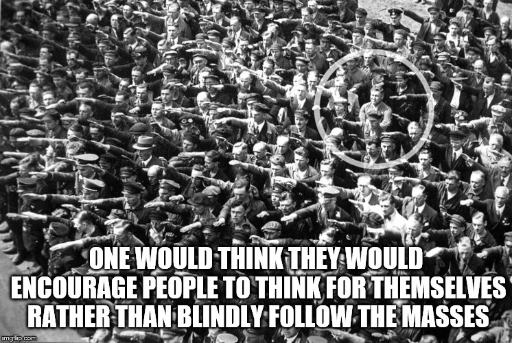 ONE WOULD THINK THEY WOULD ENCOURAGE PEOPLE TO THINK FOR THEMSELVES RATHER THAN BLINDLY FOLLOW THE MASSES | made w/ Imgflip meme maker