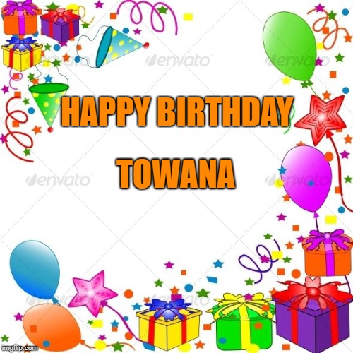Happy Birthday | HAPPY BIRTHDAY; TOWANA | image tagged in happy birthday | made w/ Imgflip meme maker