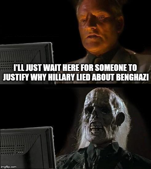 I'll Just Wait Here Meme | I'LL JUST WAIT HERE FOR SOMEONE TO JUSTIFY WHY HILLARY LIED ABOUT BENGHAZI | image tagged in memes,ill just wait here | made w/ Imgflip meme maker