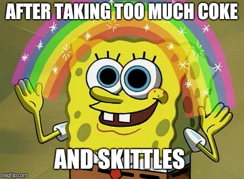 Imagination Spongebob Meme | AFTER TAKING TOO MUCH COKE; AND SKITTLES | image tagged in memes,imagination spongebob | made w/ Imgflip meme maker