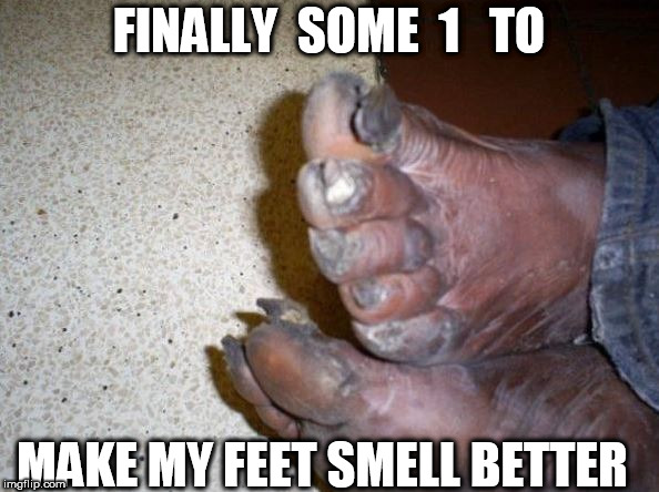 FINALLY  SOME  1   TO MAKE MY FEET SMELL BETTER | made w/ Imgflip meme maker