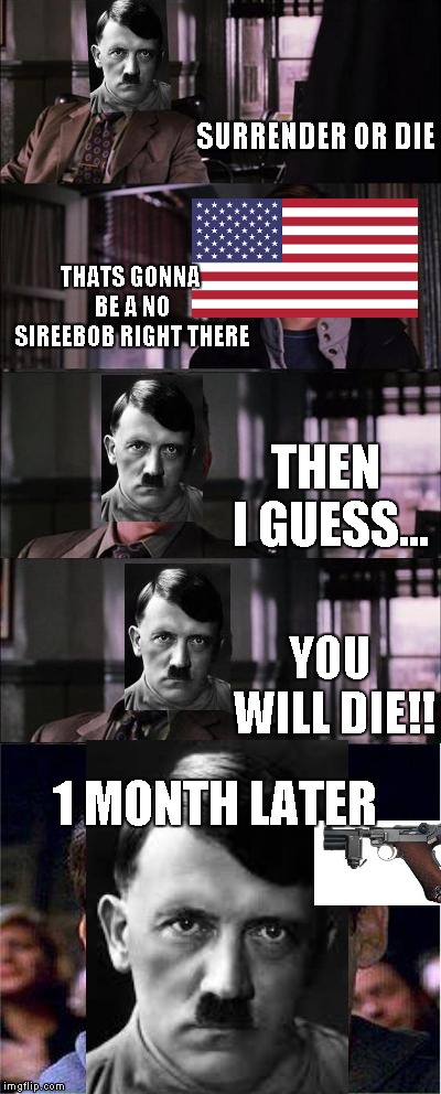 hitler's suicide | SURRENDER OR DIE; THATS GONNA BE A NO SIREEBOB RIGHT THERE; THEN I GUESS... YOU WILL DIE!! 1 MONTH LATER | image tagged in memes,peter parker cry | made w/ Imgflip meme maker