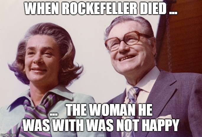 Rockefeller  | WHEN ROCKEFELLER DIED ... ...   THE WOMAN HE WAS WITH WAS NOT HAPPY | image tagged in rockefeller dies | made w/ Imgflip meme maker