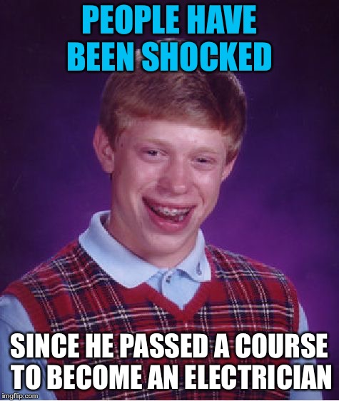 Bright Spark | PEOPLE HAVE BEEN SHOCKED; SINCE HE PASSED A COURSE TO BECOME AN ELECTRICIAN | image tagged in memes,bad luck brian,jokes | made w/ Imgflip meme maker