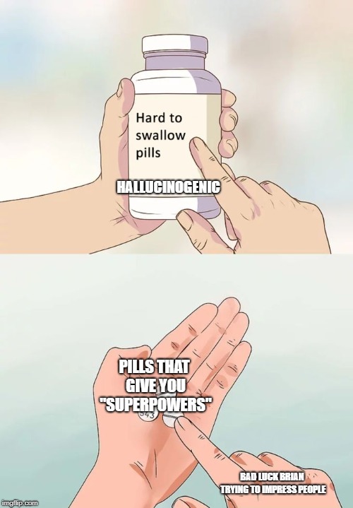Hard To Swallow Pills Meme | HALLUCINOGENIC; PILLS THAT GIVE YOU "SUPERPOWERS"; BAD LUCK BRIAN TRYING TO IMPRESS PEOPLE | image tagged in memes,hard to swallow pills | made w/ Imgflip meme maker