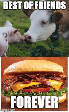 this meme is sponsored by PETA | BEST OF FRIENDS; FOREVER | image tagged in bacon,dank memes,memes | made w/ Imgflip meme maker