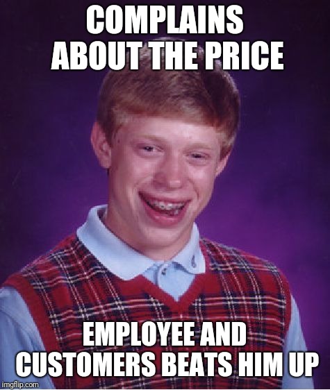 Bad Luck Brian Meme | COMPLAINS ABOUT THE PRICE EMPLOYEE AND CUSTOMERS BEATS HIM UP | image tagged in memes,bad luck brian | made w/ Imgflip meme maker