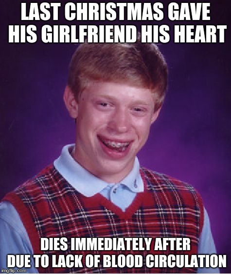 Bad Luck Brian Meme | LAST CHRISTMAS GAVE HIS GIRLFRIEND HIS HEART; DIES IMMEDIATELY AFTER DUE TO LACK OF BLOOD CIRCULATION | image tagged in memes,bad luck brian | made w/ Imgflip meme maker