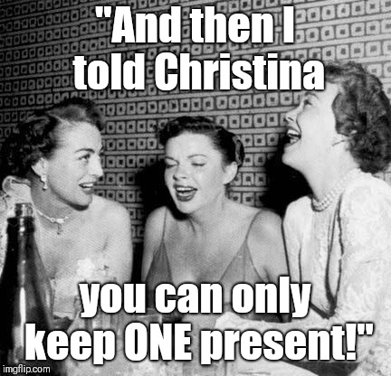 Joan Crawford Christmas | "And then I told Christina; you can only keep ONE present!" | image tagged in joan crawford christmas | made w/ Imgflip meme maker