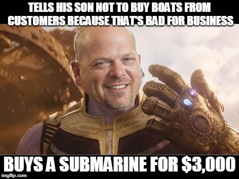 I'm Rick Harrison And I Bought A Submarine For 3,000 Dollars Even Though I Told My Son Not To Buy A Boat! XD | TELLS HIS SON NOT TO BUY BOATS FROM CUSTOMERS BECAUSE THAT'S BAD FOR BUSINESS; BUYS A SUBMARINE FOR $3,000 | image tagged in memes,rick harrison,gold and silver pawn shop,ocean-crossing vehicles | made w/ Imgflip meme maker