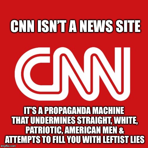 Cnn | CNN ISN’T A NEWS SITE; IT’S A PROPAGANDA MACHINE THAT UNDERMINES STRAIGHT, WHITE, PATRIOTIC, AMERICAN MEN & ATTEMPTS TO FILL YOU WITH LEFTIST LIES | image tagged in cnn | made w/ Imgflip meme maker