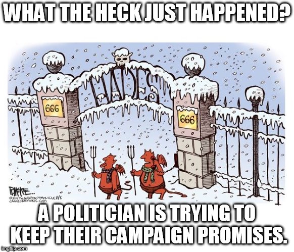 Now how is Mexico goin to pay for it? | WHAT THE HECK JUST HAPPENED? A POLITICIAN IS TRYING TO KEEP THEIR CAMPAIGN PROMISES. | image tagged in hell froze over | made w/ Imgflip meme maker