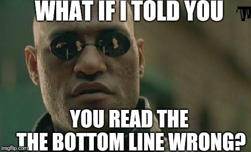 I dare you to read me right. | WHAT IF I TOLD YOU; YOU READ THE THE BOTTOM LINE WRONG? | image tagged in memes,matrix morpheus | made w/ Imgflip meme maker