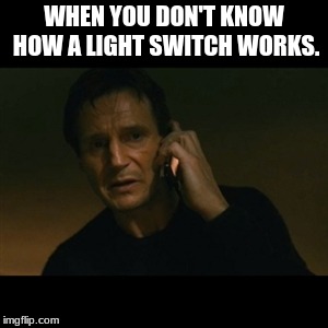Liam Neeson Taken Meme | WHEN YOU DON'T KNOW HOW A LIGHT SWITCH WORKS. | image tagged in memes,liam neeson taken | made w/ Imgflip meme maker