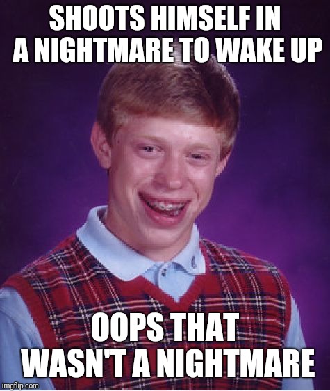 Bad Luck Brian | SHOOTS HIMSELF IN A NIGHTMARE TO WAKE UP; OOPS THAT WASN'T A NIGHTMARE | image tagged in memes,bad luck brian | made w/ Imgflip meme maker