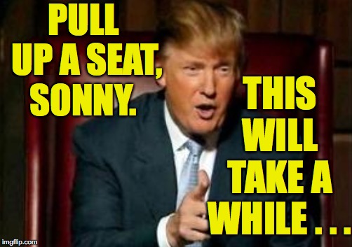 PULL UP A SEAT, SONNY. THIS WILL TAKE A WHILE . . . | made w/ Imgflip meme maker