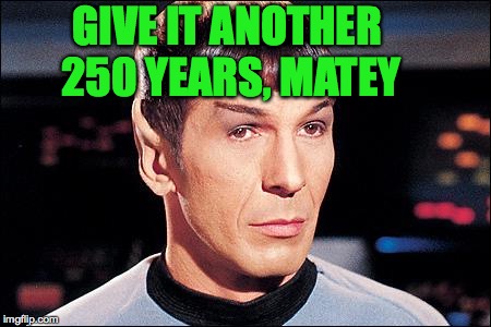 Condescending Spock | GIVE IT ANOTHER 250 YEARS, MATEY | image tagged in condescending spock | made w/ Imgflip meme maker