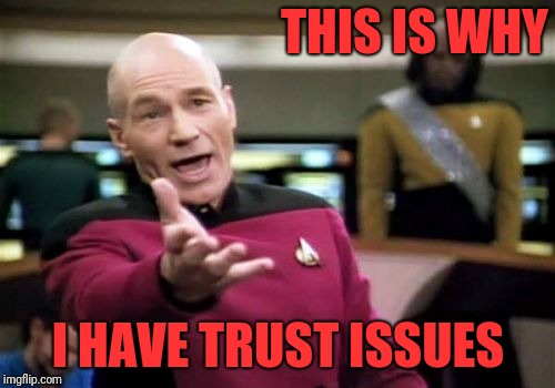 Picard Wtf Meme | THIS IS WHY I HAVE TRUST ISSUES | image tagged in memes,picard wtf | made w/ Imgflip meme maker