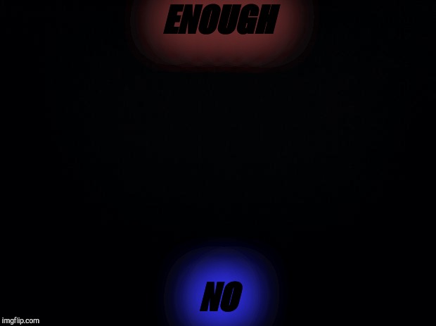Black background | ENOUGH; NO | image tagged in black background | made w/ Imgflip meme maker
