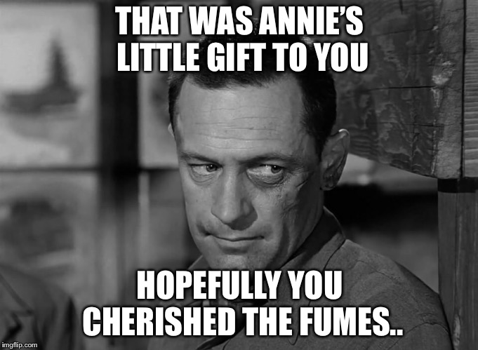 THAT WAS ANNIE’S LITTLE GIFT TO YOU HOPEFULLY YOU CHERISHED THE FUMES.. | made w/ Imgflip meme maker