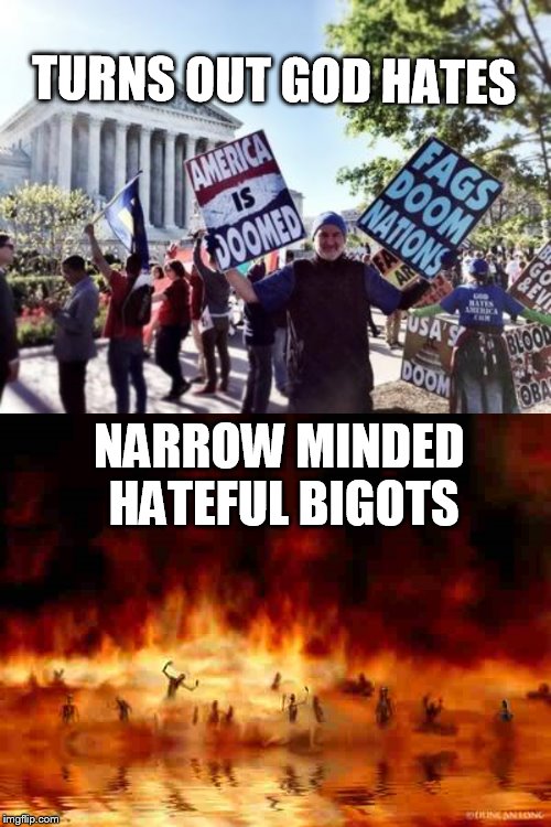 Which level of hell is the ironic one? | TURNS OUT GOD HATES NARROW MINDED HATEFUL BIGOTS | image tagged in westboro baptist church,hellfire | made w/ Imgflip meme maker