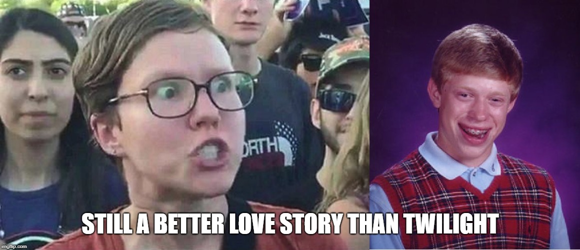 STILL A BETTER LOVE STORY THAN TWILIGHT | image tagged in memes,bad luck brian,triggered liberal | made w/ Imgflip meme maker