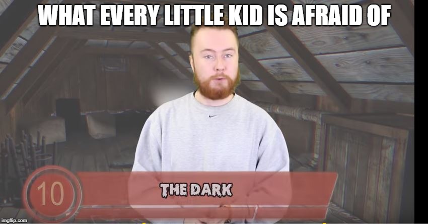 Yes kids we know xD | WHAT EVERY LITTLE KID IS AFRAID OF | image tagged in amazingtop10 joke meme meme | made w/ Imgflip meme maker