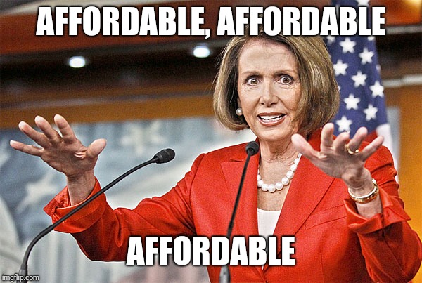 Nancy Pelosi is crazy | AFFORDABLE, AFFORDABLE AFFORDABLE | image tagged in nancy pelosi is crazy | made w/ Imgflip meme maker