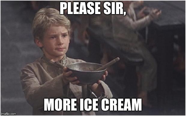 Oliver Twist Please Sir | PLEASE SIR, MORE ICE CREAM | image tagged in oliver twist please sir | made w/ Imgflip meme maker